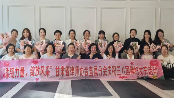 柔韧力量  绽放风采———甘肃省律师协会直属分会开展“三八”国际劳动妇女节主题活动